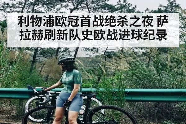 利物浦欧冠首战绝杀之夜 萨拉赫刷新队史欧战进球纪录