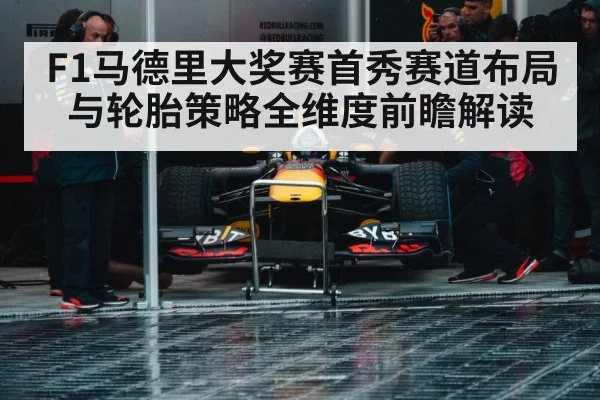 F1马德里大奖赛首秀赛道布局与轮胎策略全维度前瞻解读