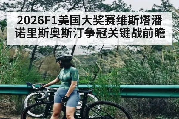 2026F1美国大奖赛维斯塔潘诺里斯奥斯汀争冠关键战前瞻